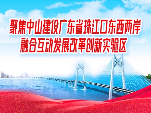 聚焦中山建設廣東省珠江口東西兩岸融合互動發(fā)展改革創(chuàng)新實驗區(qū)